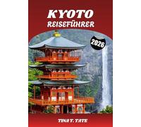 KYOTO REISEFÜHRER 2026: Entdecken Sie Japans kulturelles Herz - Tempel, Teetraditionen, Festivals und versteckte Zen-Gärten