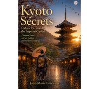 Kyoto Secrets : Hidden Circuits of the Imperial Capital: Off-the-Beaten-Path Itineraries, Secret Places, and Immersive Cultural Experiences Beyond the Crowds (REAL INSIDER TRAVEL SECRETS GUIDES)