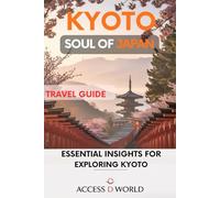 KYOTO - SOUL OF JAPAN TRAVEL GUIDE: Essential Insights for Exploring Kyoto