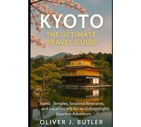Kyoto The Ultimate Travel Guide: Iconic Temples, Seasonal Itineraries, And Local Secrets for an Unforgettable Japanese Adventure