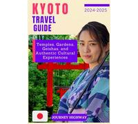 KYOTO TRAVEL GUIDE 2024-2025: Temples, Gardens, Geishas, and Authentic Cultural Experiences (EXPERIENCE JAPAN)