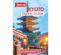 KYOTO TRAVEL GUIDE 2025- 2026: Explore Kyoto’s Ancient Streets & Sacred Temples