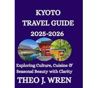 KYOTO TRAVEL GUIDE 2025-2026: Exploring Culture, Cuisine & Seasonal Beauty with Clarity