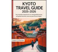 KYOTO TRAVEL GUIDE 2025-2026: Your Essential Companion for an Unforgettable Journey, Self-Guided Itineraries, Must-See Spots & Local Insights