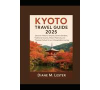 Kyoto Travel Guide 2025: Discover Historic Temples, Serene Gardens, Traditional Cuisine, Vibrant Festivals, and Timeless Culture for an Unforgettable Journey
