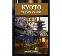 KYOTO TRAVEL GUIDE 2025 (Explore the World: Your Ultimate Companion to Discovering the World's Top Destinations)