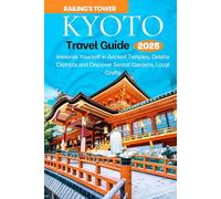 KYOTO TRAVEL GUIDE 2025: Immerse Yourself in Ancient Temples, Geisha Districts & Discover Secret Gardens, Local Crafts.