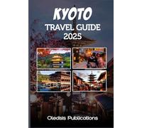 KYOTO TRAVEL GUIDE 2025: “Plan Smarter, Travel Deeper: Discover Kyoto’s Hidden Gems, Historic Wonders, and Local Flavors”