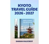 KYOTO TRAVEL GUIDE 2026-2027: A Complete Insider’ s Guide to Historic Temples, Hidden Gems, Authentic Cuisine, Seasonal Festivals, Scenic Walks, Smart ... and Unforgettable Cultural Experiences