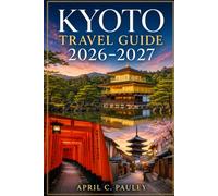 Kyoto Travel Guide 2026-2027: Explore Tokyo, Osaka, Nara & Uji with Maps, Local Tips, Itineraries, Food, Culture, Hidden Gems & Japanese Phrases