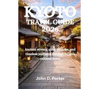 KYOTO TRAVEL GUIDE 2026: Ancient streets, quiet temples, and timeless journeys through Japan’s cultural heart