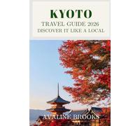 Kyoto Travel Guide 2026: Discover It Like a Local: Your Complete Guide to Ancient Temples, Geisha Districts, Bamboo Forests, Japanese Cuisine, and Everything Beyond the Tourist Crowds