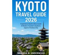 KYOTO TRAVEL GUIDE 2026 ": Experience Kyoto Like a Local: A Modern Traveler’s Guide to Japan’s Timeless City
