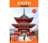 KYOTO TRAVEL GUIDE 2026: Temples, Traditions, Hidden Streets & Seasonal Beauty - A Cultural Insider’s Guide to Japan’s Timeless Capital