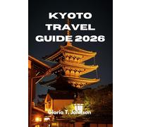 KYOTO TRAVEL GUIDE 2026: The Ultimate and Most Updated Handbook to Experiencing Japan’s Ancient Heart with Clarity, Culture, and Confidence (Glorious Travellers)