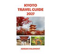 KYOTO TRAVEL GUIDE 2027: The ultimate journey through Japan's cultural heart: ancient temples, hidden gardens, traditional streets, cherry blossoms, local cuisine and important travel tips