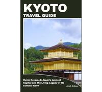 KYOTO TRAVEL GUIDE: Kyoto Revealed: Japan’s Ancient Capital and the Living Legacy of Its Cultural Spirit