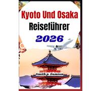 KYOTO UND OSAKA REISEFÜHRER 2026: Erleben Sie Insidertipps, versteckte Schätze, clevere Reiserouten & Japans Kultur