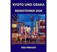 KYOTO UND OSAKA REISEFÜHRER 2026: Wo zeitlose Traditionen auf moderne Dynamik treffen - Tempel, Küche, Shopping und versteckte Juwelen