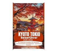 Kyoto und Tokio Reiseführer 2025-2026: Ein umfassender Reiseführer für Abenteurer, Kulturinteressierte und Stadtforscher - ideal für alle Reisestile