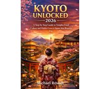 KYOTO UNLOCKED 2026: A Step-by-Step Guide to Temples, Food, Culture, and Hidden Gems in Japan’s Most Beautiful City