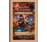 Kyoto Xanadu: Chronicles of the Hidden Capital: Your Complete Guide to Battles, Bonds, Builds, and Every Secret Within Xanadu
