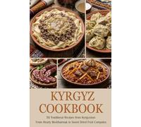 Kyrgyz Cookbook: 50 Traditional Recipes From Kyrgyzstan: From Hearty Beshbarmak to Sweet Dried Fruit Compotes
