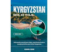KYRGYZSTAN GUÍA DE VIAJE 2026-2027: Información esencial para viajar, experiencias locales y consejos prácticos para visitar Kyrgyzstan.