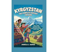 KYRGYZSTAN: The Complete History for Kids: How a small mountain nation carried great dreams across time (Collections of books on the histories of Asia Countries)