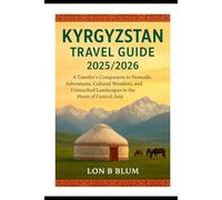 Kyrgyzstan Travel Guide 2025/2025: A Traveler’s Companion to Nomadic Adventures, Cultural Wonders, and Untouched Landscapes in the Heart of Central Asia