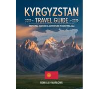 Kyrgyzstan Travel Guide 2025-2026: Trekking, Culture & Adventure in Central Asia: Explore Nomadic Traditions, Scenic Trails, and Hidden Gems Across Kyrgyzstan