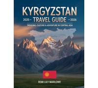 Kyrgyzstan Travel Guide 2025-2026: Trekking, Culture & Adventure in Central Asia: Explore Nomadic Traditions, Scenic Trails, and Hidden Gems Across Kyrgyzstan