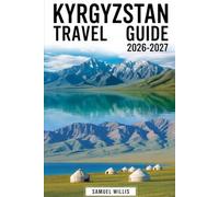 Kyrgyzstan Travel Guide 2026-2027: A Complete First-Time Visitor’s Handbook to Bishkek, Issyk-Kul Lake, Karakol, Song-Kul, Ala Archa National Park, ... Osh, and Traditional Nomadic Yurt Experiences