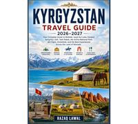 KYRGYZSTAN TRAVEL GUIDE 2026-2027: Explore the Wild Beauty of Bishkek, Issyk-Kul Lake, Song-Kul Lake, Ala-Kul Trek, Karakol Valley, Jeti-Ögüz Rocks, ... Yurt Stays and Authentic Nomadic Culture