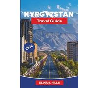 KYRGYZSTAN Travel Guide 2026: The Complete Guide to Silk Road Routes, Mountain Landscapes, Nomadic Culture, Trekking Adventures and Insider Tips for First-Time Visitors