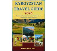 KYRGYZSTAN TRAVEL GUIDE 2026: Wilderness, Nomads & the Soul of Central Asia: A Journey That Never Truly Ends