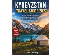 Kyrgyzstan Travel Guide 2027: Discover Hidden Mountain Villages, Epic Silk Road Adventures, Scenic Road Trips, Authentic Nomadic Culture, Local Cuisine, and Unforgettable Outdoor Experiences