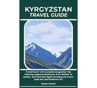 KYRGYZSTAN TRAVEL GUIDE: Travel Smart with Complete Kyrgyzstan Trip Planning, Regional Adventures from Bishkek to Batken, and Must-See Sights Including Ala-Archa, Issyk-Kul, and Sulaiman-Too
