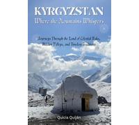 Kyrgyzstan: Where the Mountains Whispers: Journeys Through the Land of Celestial Peaks, Hidden Valleys, and Timeless Traditions.