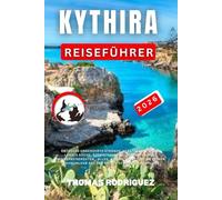 Kythira Reiseführer 2026: Entdecke Unberührte Strände, Versteckte Dörfer, Lokale Küche, Atemberaubende Wanderungen & InsiderReiserouten , Alles, Was ... Auf Der Griechischen Insel Zu Plane.