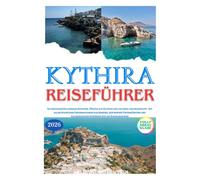 KYTHIRA REISEFÜHRER 2026: So erkunden Sie einsame Buchten, Dörfer auf Klippen und die Insel der Aphrodite mit allen wichtigen Informationen zur ... kulinarischen Genüssen wie die Einheimischen