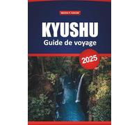 Kyushu Guide De Voyage 2025: Découvrez les principales attractions, les itinéraires ferroviaires panoramiques, les villes thermales, la nourriture, ... conseils locaux pour explorer le sud du Japon