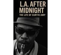 L.A. After Midnight: The Life of Curtis Amy: Saxophone Noir, Soul Jazz Sessions, and the Lost Soundtrack of Black Los Angeles