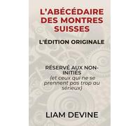 L’ABÉCÉDAIRE DES MONTRES SUISSES: RÉSERVÉ AUX NON-INITIÉS (et ceux qui ne se prennent pas trop au sérieux)