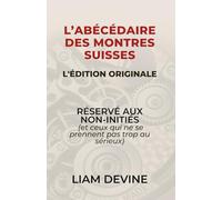 L’ABÉCÉDAIRE DES MONTRES SUISSES: RÉSERVÉ AUX NON-INITIÉS (et ceux qui ne se prennent pas trop au sérieux)