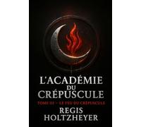 L’Académie du Crépuscule: Tome III - Le Feu du Crépuscule