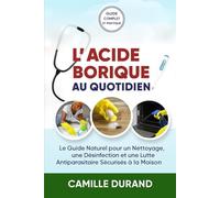 L’Acide Borique au Quotidien: Le Guide Naturel pour un Nettoyage, une Désinfection et une Lutte Antiparasitaire Sécurisés à la Maison