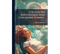 L' Action Des AnesthÃ(c)siques Dans L'organisme Humain...