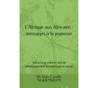L’Afrique aux Africains : messages à la jeunesse: Notre long chemin vers le développement économique et social