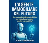 L’AGENTE IMMOBILIARE DEL FUTURO: Come usare l’Intelligenza Artificiale per moltiplicare contatti, vendite e produttività